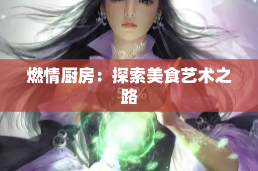 燃情厨房：探索美食艺术之路