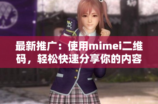 最新推广：使用mimei二维码，轻松快速分享你的内容