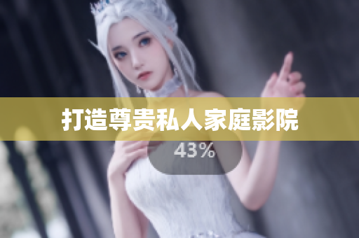 打造尊贵私人家庭影院
