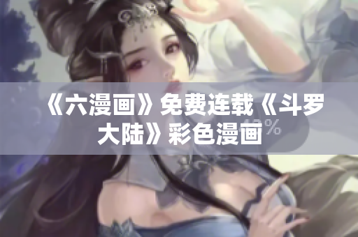 《六漫画》免费连载《斗罗大陆》彩色漫画