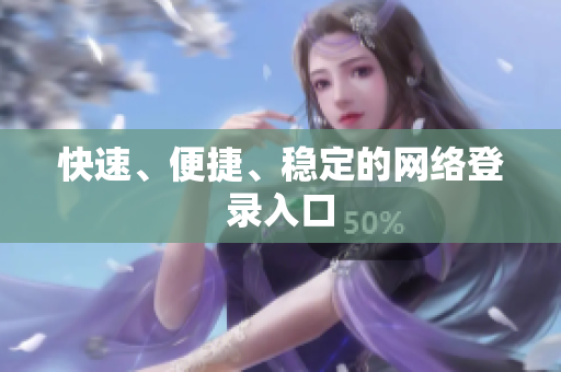 快速、便捷、稳定的网络登录入口