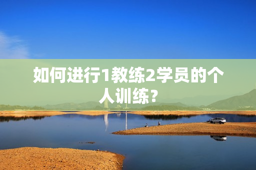 如何进行1教练2学员的个人训练？