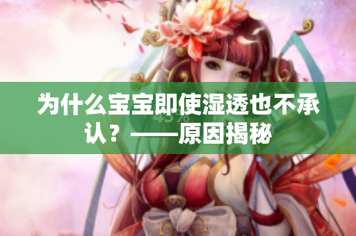 为什么宝宝即使湿透也不承认？——原因揭秘