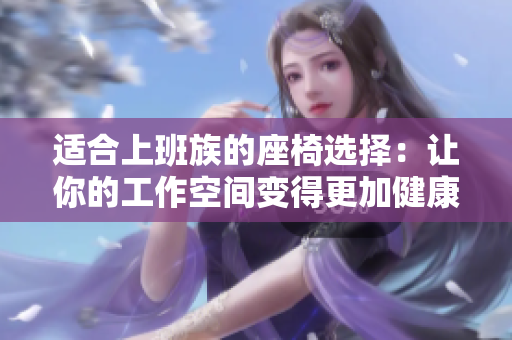 适合上班族的座椅选择：让你的工作空间变得更加健康舒适