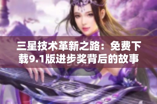 三星技术革新之路：免费下载9.1版进步奖背后的故事