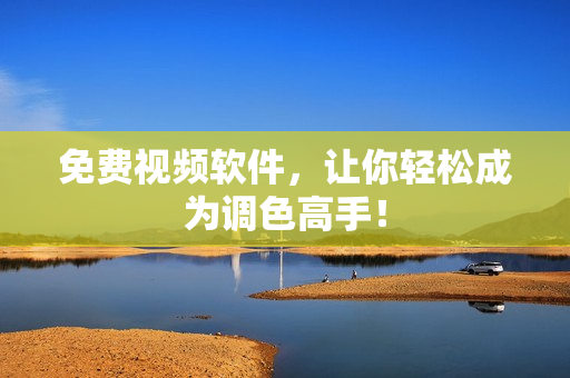 免费视频软件，让你轻松成为调色高手！