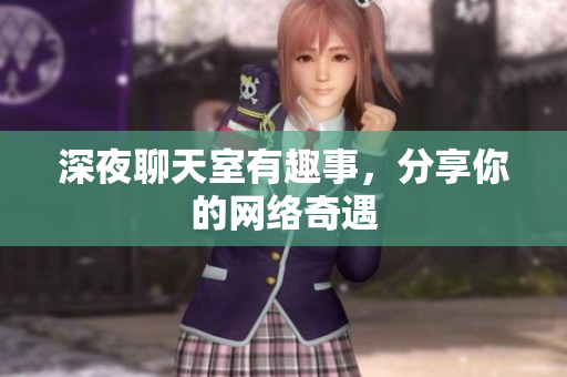 深夜聊天室有趣事，分享你的网络奇遇