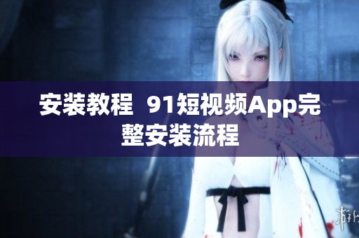 安装教程  9.1短视频App完整安装流程