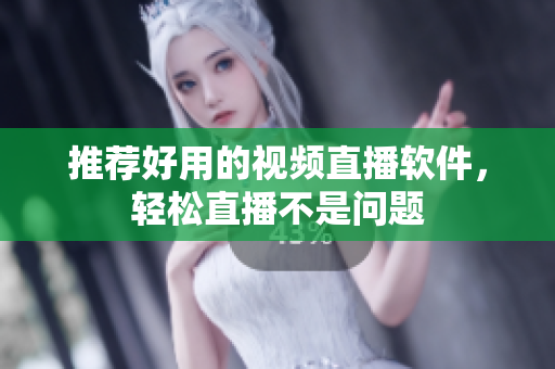 推荐好用的视频直播软件，轻松直播不是问题
