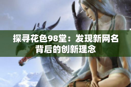 探寻花色98堂：发现新网名背后的创新理念