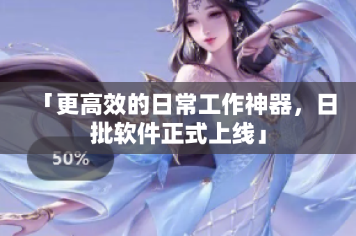 「更高效的日常工作神器，日批软件正式上线」