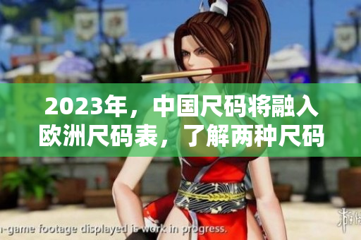 2023年，中国尺码将融入欧洲尺码表，了解两种尺码的对比将更加重要！