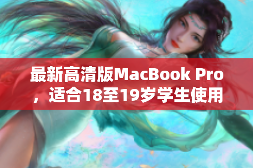 最新高清版MacBook Pro，适合18至19岁学生使用