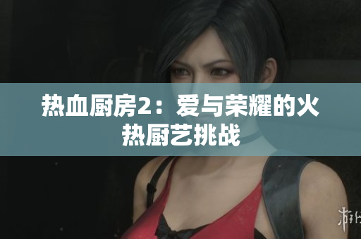 热血厨房2：爱与荣耀的火热厨艺挑战