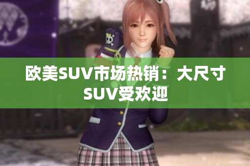 欧美SUV市场热销：大尺寸SUV受欢迎