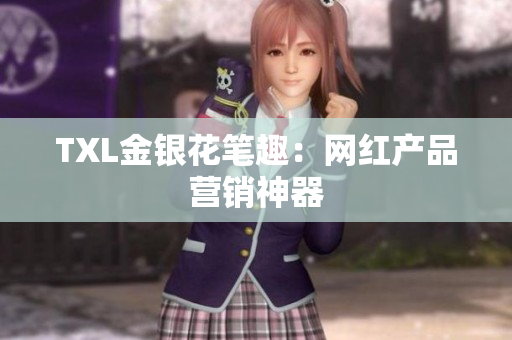 TXL金银花笔趣：网红产品营销神器