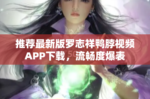 推荐最新版罗志祥鸭脖视频APP下载，流畅度爆表