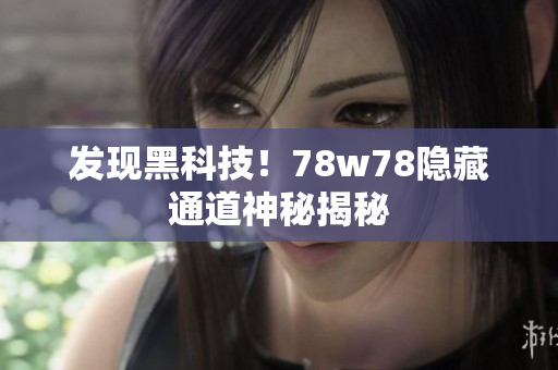 发现黑科技！78w78隐藏通道神秘揭秘