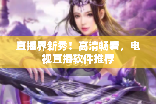 直播界新秀！高清畅看，电视直播软件推荐