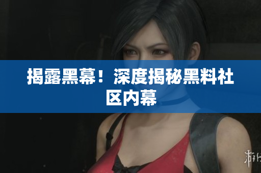 揭露黑幕！深度揭秘黑料社区内幕
