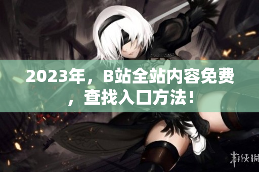 2023年，B站全站内容免费，查找入口方法！