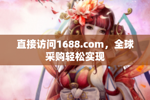 直接访问1688.com，全球采购轻松实现
