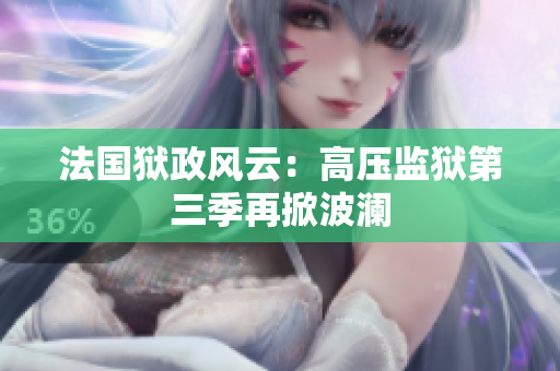 法国狱政风云：高压监狱第三季再掀波澜