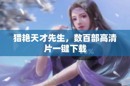 猎艳天才先生，数百部高清片一键下载