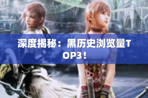 深度揭秘：黑历史浏览量TOP3！