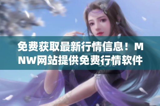 免费获取最新行情信息！MNW网站提供免费行情软件app！
