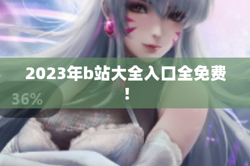 2023年b站大全入口全免费！
