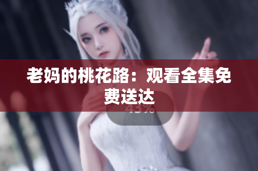 老妈的桃花路：观看全集免费送达