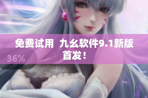 免费试用  九幺软件9.1新版首发！