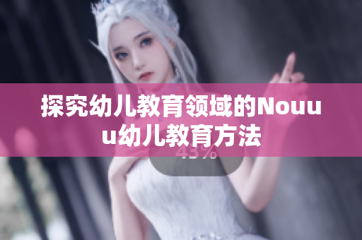 探究幼儿教育领域的Nouuu幼儿教育方法