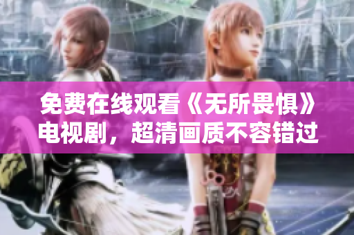 免费在线观看《无所畏惧》电视剧，超清画质不容错过！