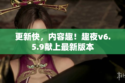 更新快，内容趣！趣夜v6.5.9献上最新版本