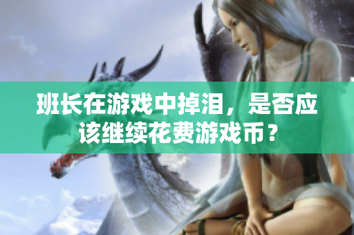 班长在游戏中掉泪，是否应该继续花费游戏币？