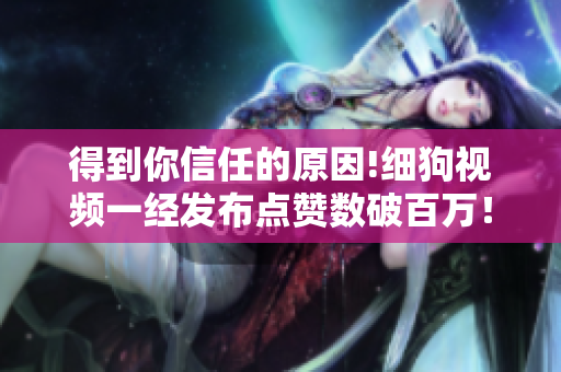 得到你信任的原因!细狗视频一经发布点赞数破百万！