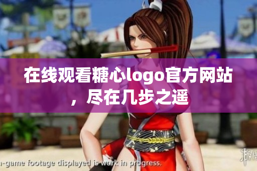 在线观看糖心logo官方网站，尽在几步之遥