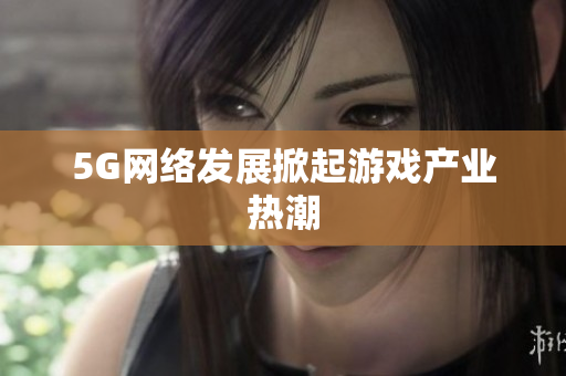 5G网络发展掀起游戏产业热潮