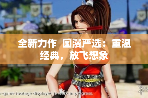 全新力作  国漫严选：重温经典，放飞想象