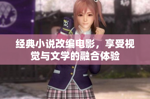 经典小说改编电影，享受视觉与文学的融合体验