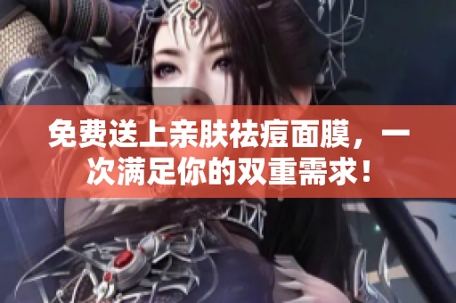 免费送上亲肤祛痘面膜，一次满足你的双重需求！