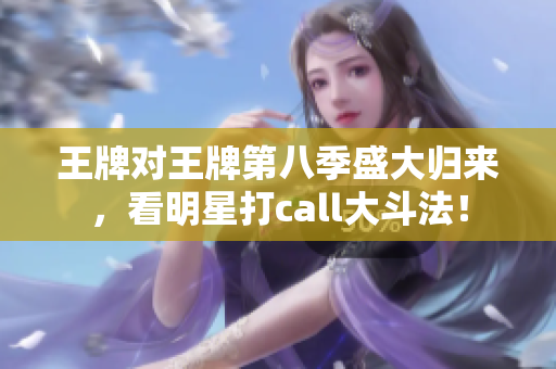 王牌对王牌第八季盛大归来，看明星打call大斗法！