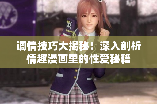 调情技巧大揭秘！深入剖析情趣漫画里的性爱秘籍