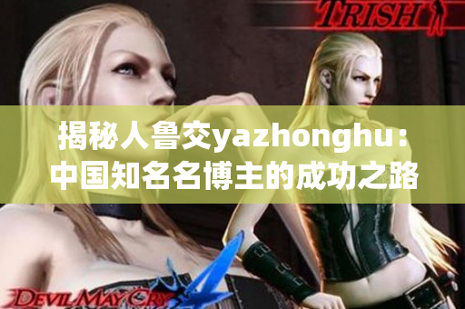 揭秘人鲁交yazhonghu：中国知名名博主的成功之路