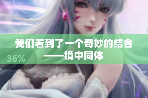 我们看到了一个奇妙的结合——镜中同体