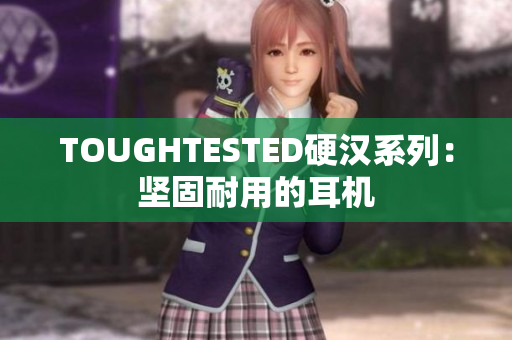 TOUGHTESTED硬汉系列：坚固耐用的耳机