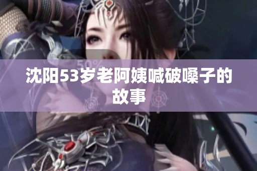 沈阳53岁老阿姨喊破嗓子的故事