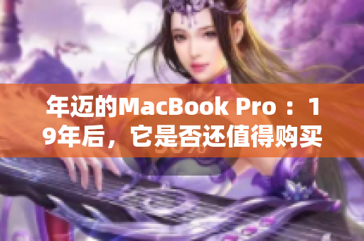 年迈的MacBook Pro ：19年后，它是否还值得购买？